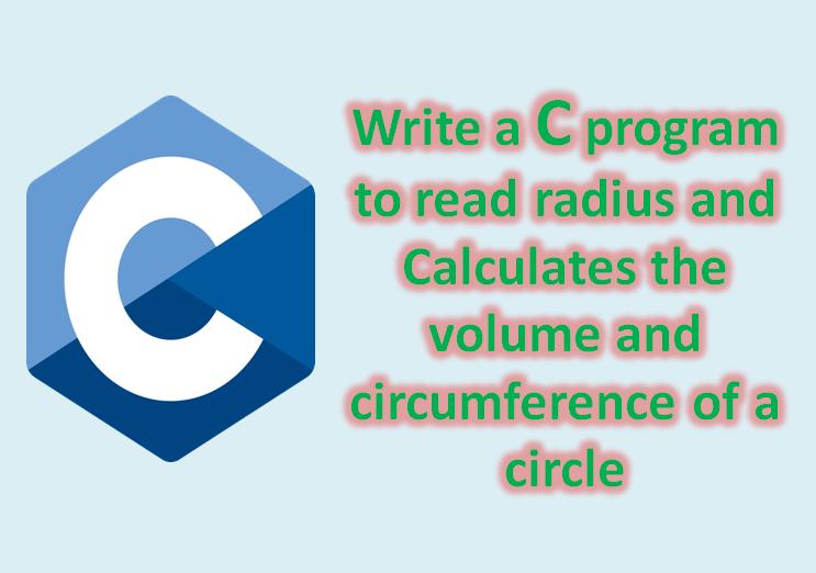 C program to read radius and Calculates the volume and circumference of a circle